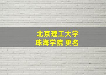 北京理工大学珠海学院 更名